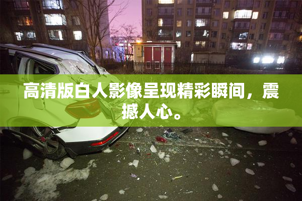高清版白人影像呈现精彩瞬间，震撼人心。
