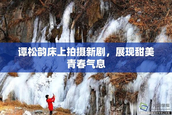 谭松韵床上拍摄新剧，展现甜美青春气息