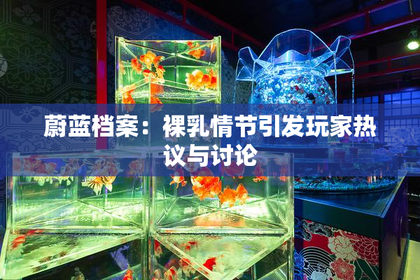 蔚蓝档案：裸乳情节引发玩家热议与讨论