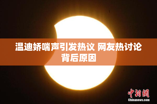 温迪娇喘声引发热议 网友热讨论背后原因