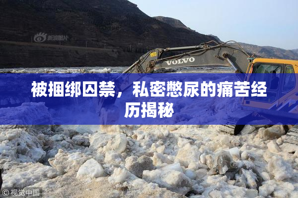 被捆绑囚禁，私密憋尿的痛苦经历揭秘