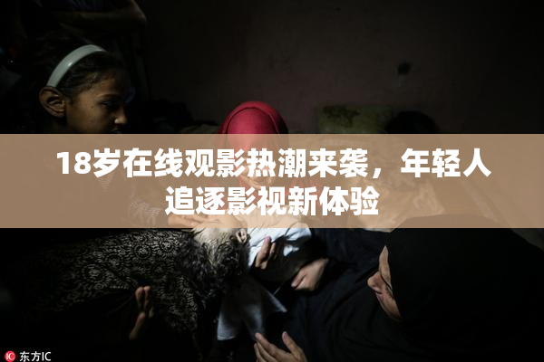 18岁在线观影热潮来袭，年轻人追逐影视新体验