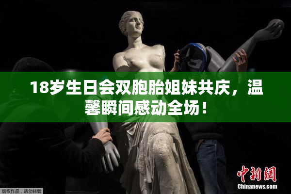 18岁生日会双胞胎姐妹共庆，温馨瞬间感动全场！