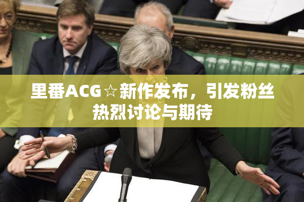 里番ACG☆新作发布，引发粉丝热烈讨论与期待