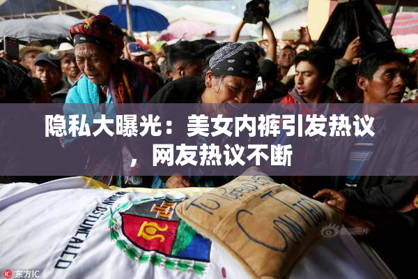 隐私大曝光：美女内裤引发热议，网友热议不断