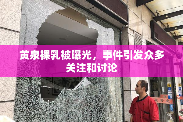 黄泉裸乳被曝光，事件引发众多关注和讨论