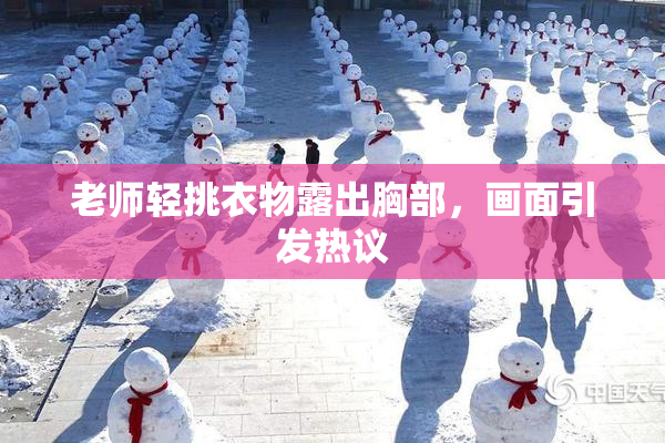 老师轻挑衣物露出胸部，画面引发热议