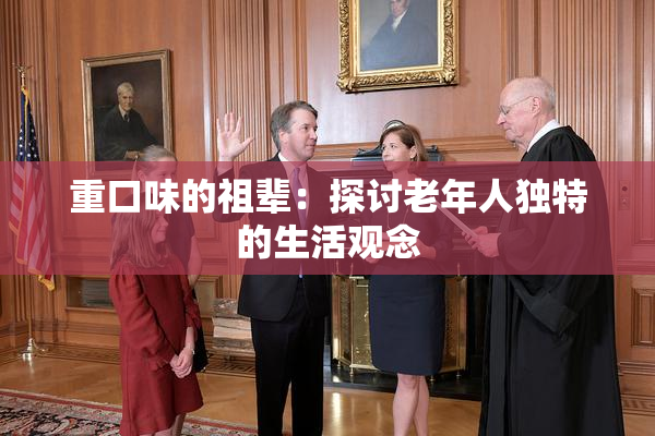 重口味的祖辈：探讨老年人独特的生活观念