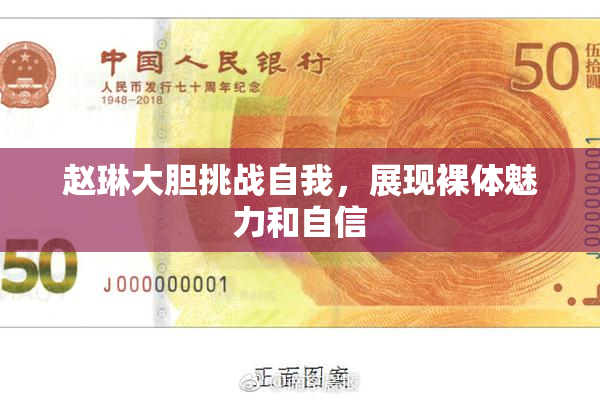 赵琳大胆挑战自我，展现裸体魅力和自信