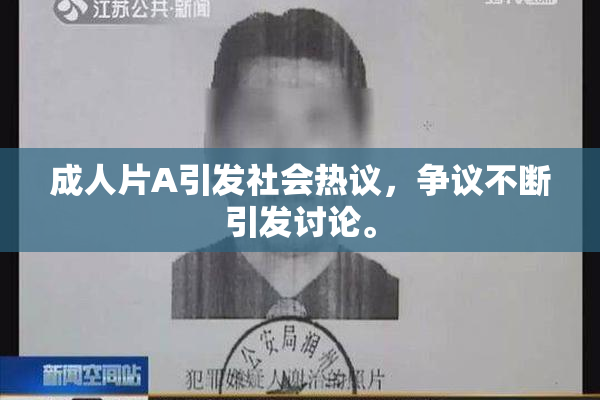 成人片A引发社会热议，争议不断引发讨论。