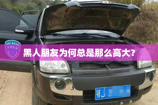 黑人朋友为何总是那么高大？