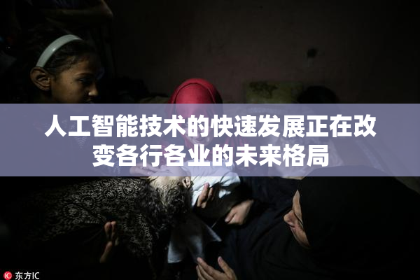 人工智能技术的快速发展正在改变各行各业的未来格局