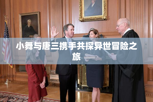 小舞与唐三携手共探异世冒险之旅