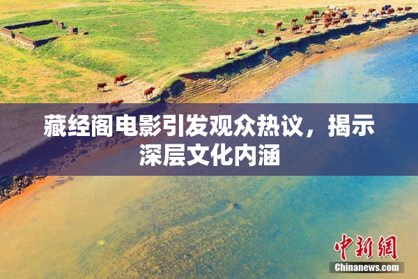 藏经阁电影引发观众热议，揭示深层文化内涵