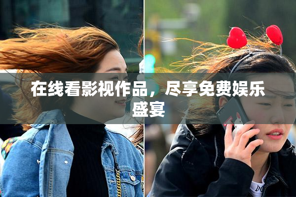 在线看影视作品，尽享免费娱乐盛宴