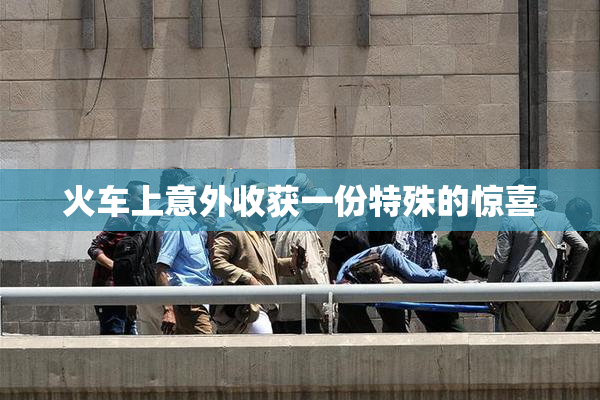 火车上意外收获一份特殊的惊喜