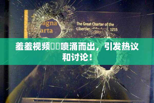 羞羞视频❌‌喷涌而出，引发热议和讨论！
