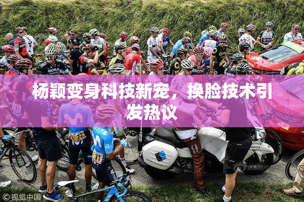 杨颖变身科技新宠，换脸技术引发热议