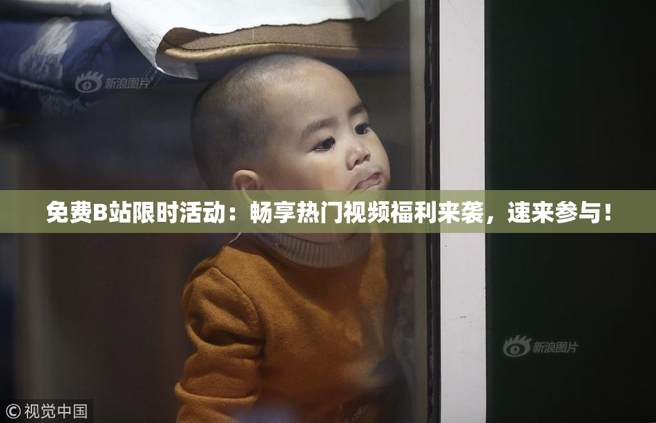 免费B站限时活动：畅享热门视频福利来袭，速来参与！