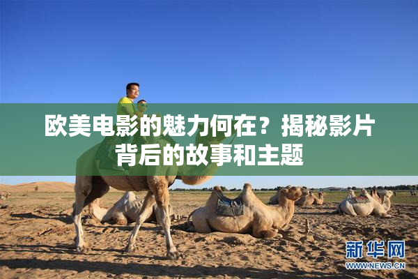 欧美电影的魅力何在？揭秘影片背后的故事和主题