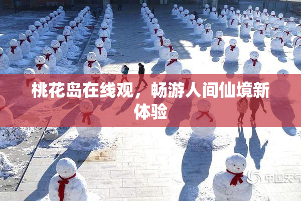 桃花岛在线观，畅游人间仙境新体验