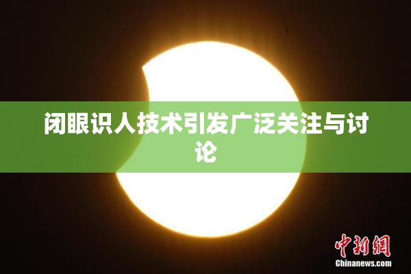 闭眼识人技术引发广泛关注与讨论