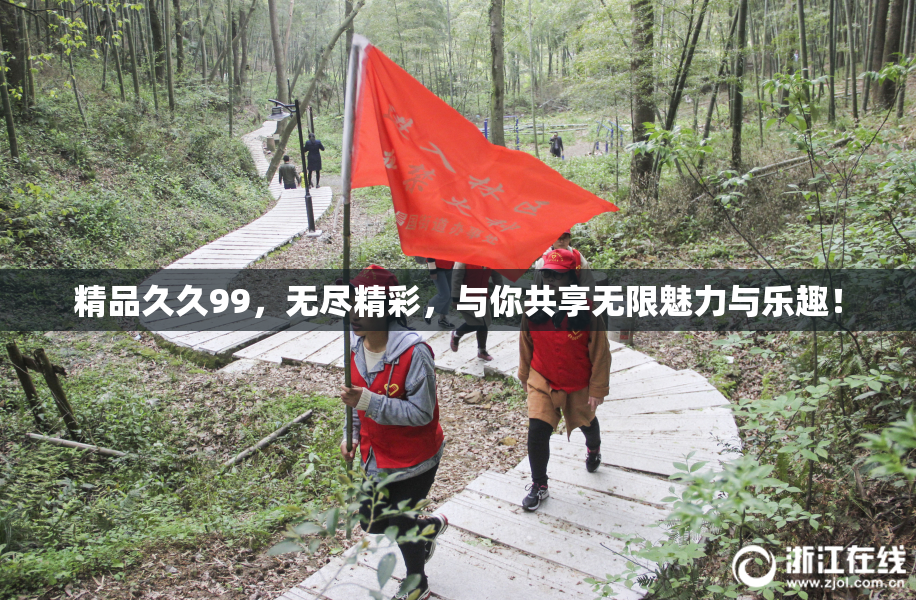 精品久久99，无尽精彩，与你共享无限魅力与乐趣！