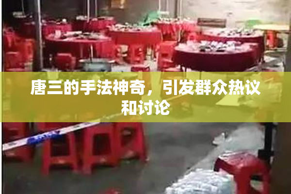 唐三的手法神奇，引发群众热议和讨论
