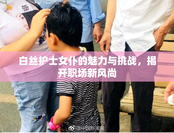 白丝护士女仆的魅力与挑战，揭开职场新风尚