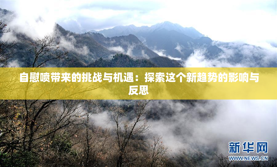 自慰喷带来的挑战与机遇：探索这个新趋势的影响与反思