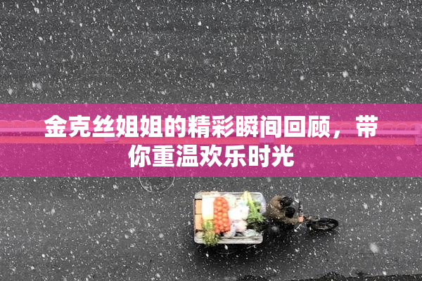 金克丝姐姐的精彩瞬间回顾，带你重温欢乐时光