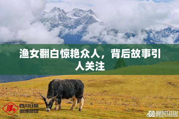 渔女翻白惊艳众人，背后故事引人关注