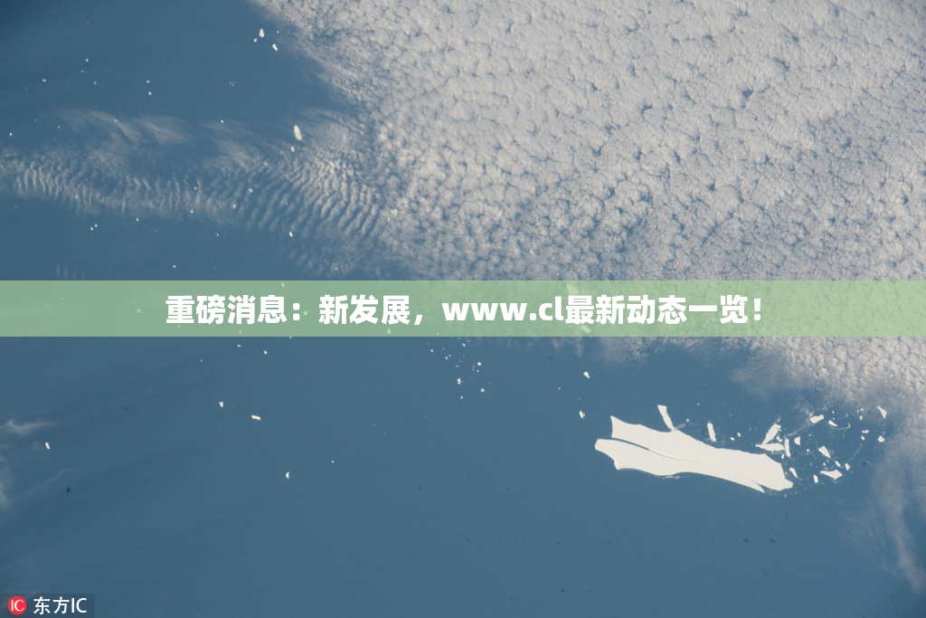 重磅消息：新发展，www.cl最新动态一览！