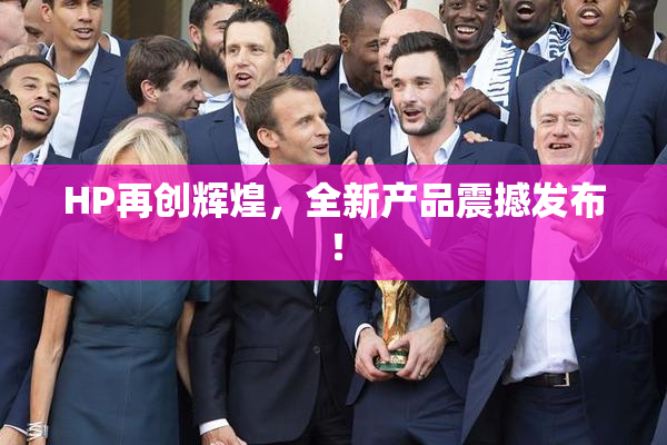 HP再创辉煌，全新产品震撼发布！