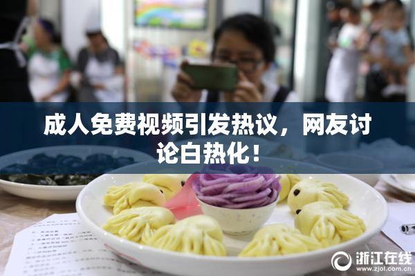 成人免费视频引发热议，网友讨论白热化！
