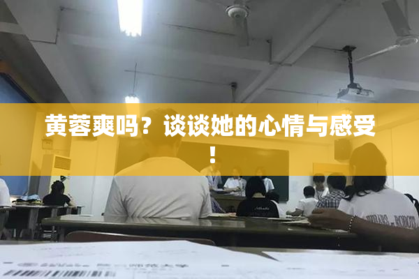 黄蓉爽吗？谈谈她的心情与感受！
