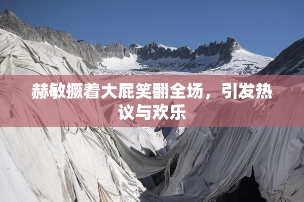赫敏撅着大屁笑翻全场，引发热议与欢乐