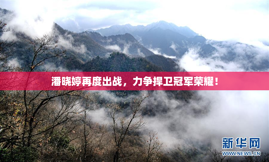 潘晓婷再度出战，力争捍卫冠军荣耀！