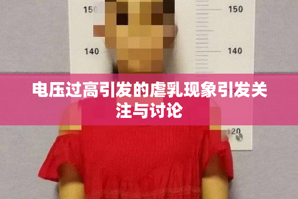 电压过高引发的虐乳现象引发关注与讨论