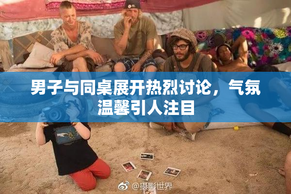 男子与同桌展开热烈讨论，气氛温馨引人注目