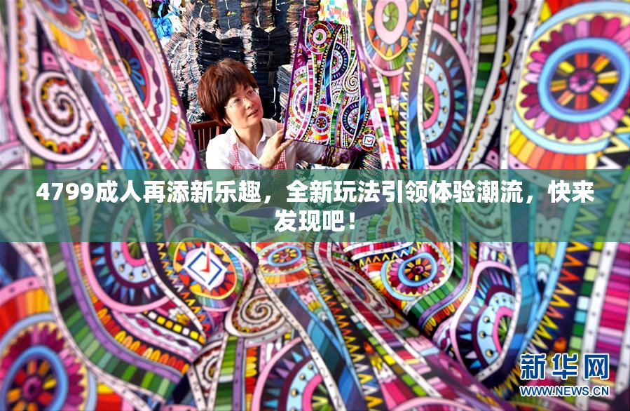 4799成人再添新乐趣，全新玩法引领体验潮流，快来发现吧！