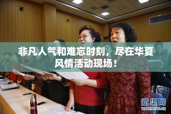 非凡人气和难忘时刻，尽在华夏风情活动现场！