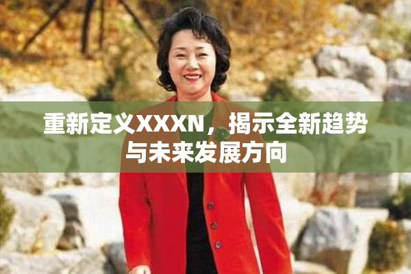 重新定义XXXN，揭示全新趋势与未来发展方向