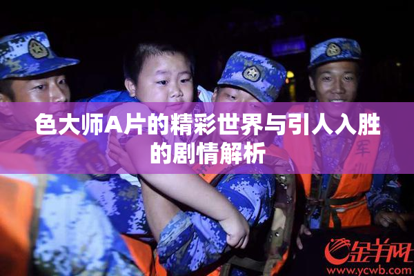 色大师A片的精彩世界与引人入胜的剧情解析