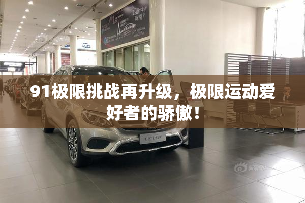 91极限挑战再升级，极限运动爱好者的骄傲！