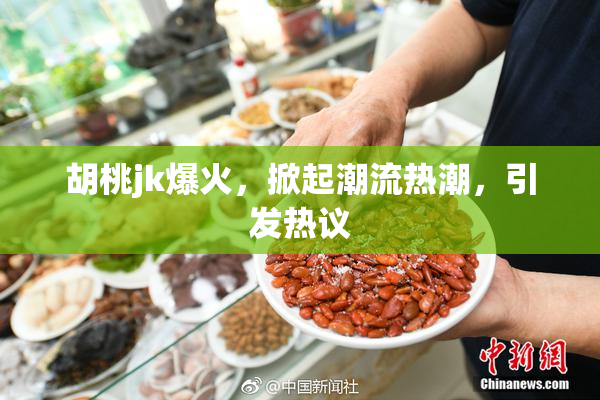 胡桃jk爆火，掀起潮流热潮，引发热议
