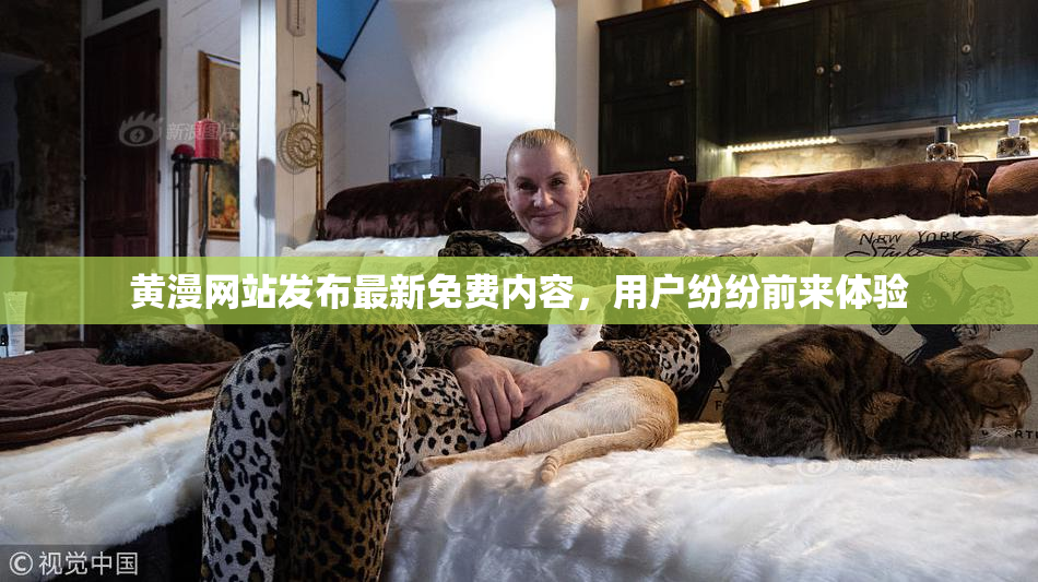 黄漫网站发布最新免费内容，用户纷纷前来体验