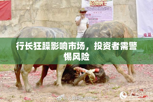 行长狂躁影响市场，投资者需警惕风险