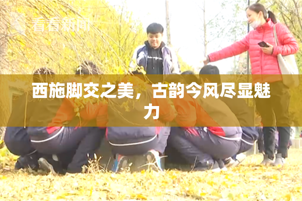 西施脚交之美，古韵今风尽显魅力