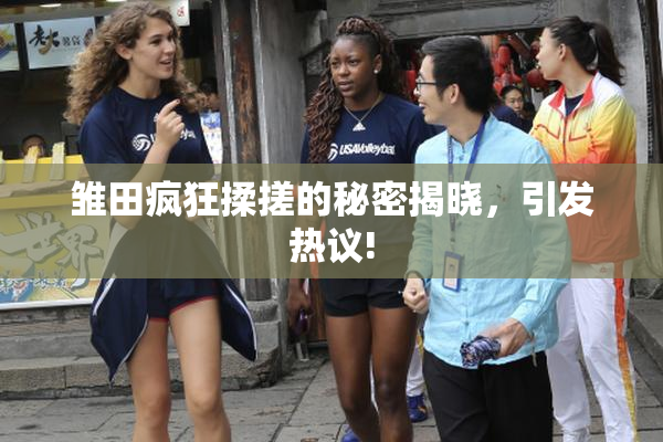 雏田疯狂揉搓的秘密揭晓，引发热议!